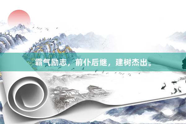 霸气励志，前仆后继，建树杰出。